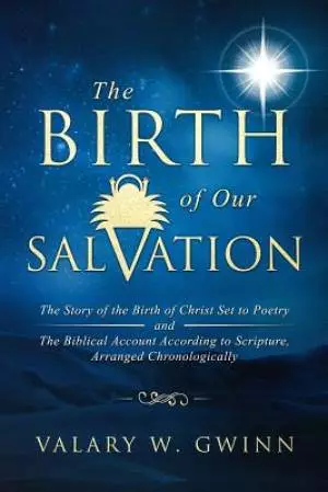 The Birth of Our Salvation: The Story of the Birth of Christ Set to Poetry -And- The Biblical Account According to Scripture, Arranged Chronologic