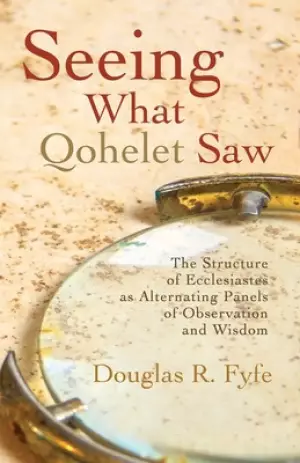 Seeing What Qohelet Saw: The Structure of Ecclesiastes as Alternating Panels of Observation and Wisdom