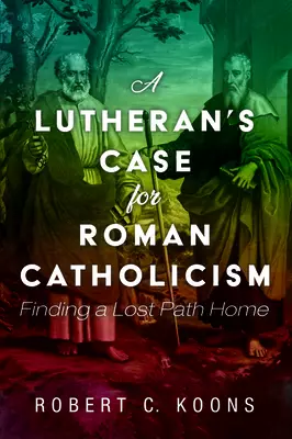 A Lutheran's Case for Roman Catholicism