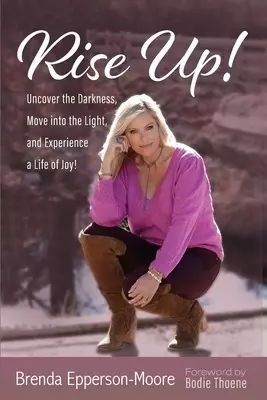Rise Up: Uncover the Darkness, Move Into the Light, and Experience a Life of Joy!