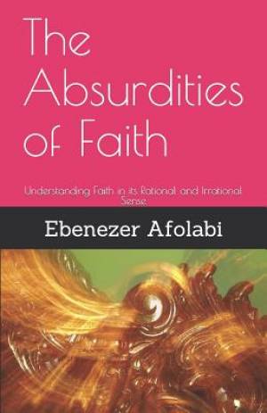 The Absurdities of Faith: Understanding Faith in Its Rational and Irrational Sense