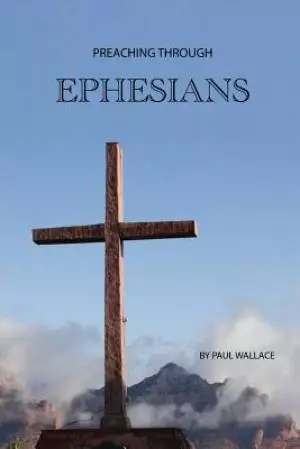 Preaching Through Ephesians: Exegetical Sermons Through the Letter to the Ephesians