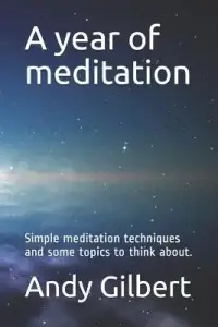 A Year of Meditation: Simple Meditation Techniques and Some Topics to Think About.