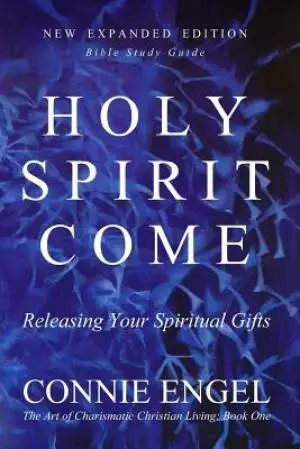 Holy Spirit Come: Releasing Your Spiritual Gifts - New Expanded Edition - Bible Study Guide