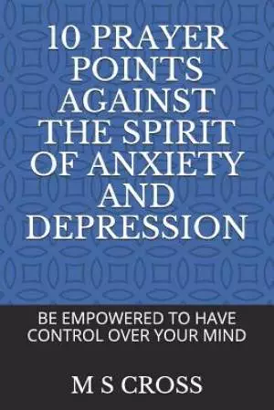 10 Prayer Points Against the Spirit of Anxiety and Depression: Be Empowered to Have Control Over Your Mind