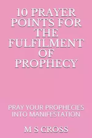10 Prayer Points for the Fulfilment of Prophecy: Pray Your Prophecies Into Manifestation
