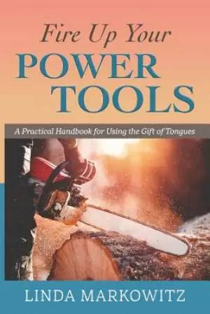 Fire Up Your Power Tools: A Practical Handbook for Using the Gift of Tongues