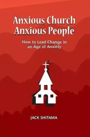 Anxous Church, Anxious People: How to Lead Change in an Age of Anxiety