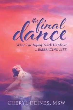 The Final Dance: What the Dying Teach Us About Embracing Life