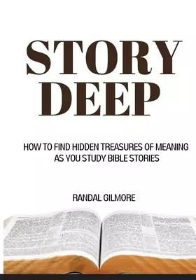 Story Deep: How to Find Hidden Treasures of Meaning as You Study Bible Stories