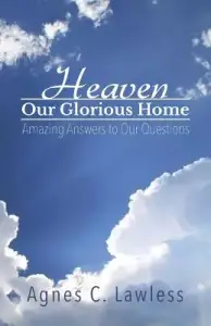 Heaven, Our Glorious Home: Amazing Answers to Our Questions