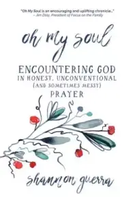 Oh My Soul: Encountering God in Honest, Unconventional (and Sometimes Messy) Prayer