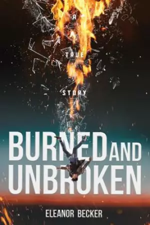 Burned and Unbroken: A True Story of Pain, Courage, and Miracles.