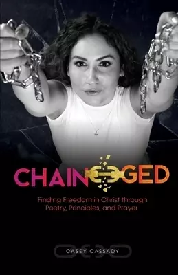 Chain-ged: Finding Freedom in Christ through Poetry, Principles, and Prayer