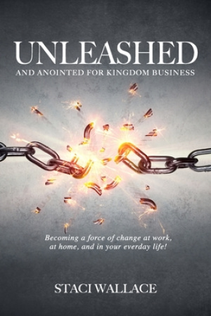 UNLEASHED and Anointed For Business: Becoming a Miraculous Force of Change in Your Workplace, Family and Community