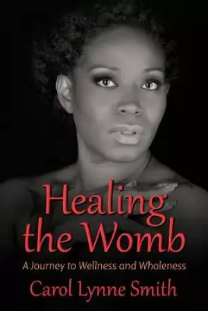 Healing The Womb: The Journey to Wellness and Wholeness