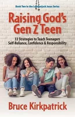 Raising God's Gen Z Teen: 33 Strategies to Teach Teenagers Self-Reliance, Confidence, and Responsibility