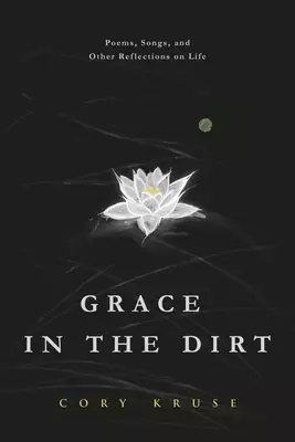 Grace in the Dirt: Poems, Songs, and Other Reflections on Life
