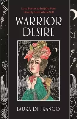 Warrior Desire: Love Poems to Inspire Your Fiercely Alive Whole Self