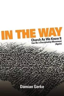 In the Way: Church As We Know It Can Be a Discipleship Movement (Again)