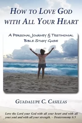 How to Love God with All Your Heart: A Personal Journey and Testimonial Bible Study Guide