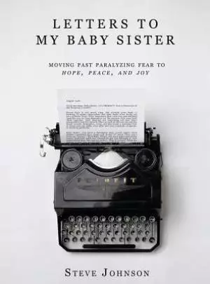 Letters To My Baby Sister: Moving Past Paralyzing Fear to Hope, Peace and Joy