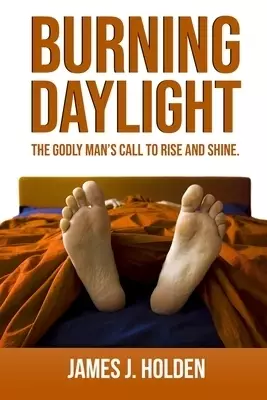 Burning Daylight: The Godly Man's Call To Rise And Shine