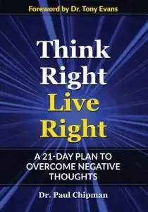 Think Right Live Right: A 21 Day Plan to Overcome Negative Thoughts