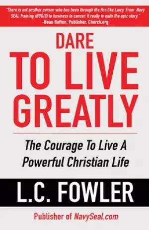 Dare to Live Greatly: The Courage to Live a Powerful Christian Life