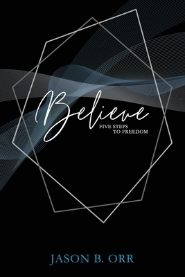 Believe: Five Steps to Freedom
