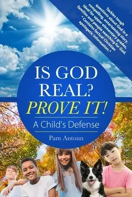 Is God Real? Prove It! A Child's Defense: A fun story with factual Christian apologetics ideal for upper elementary children and families. *Contains
