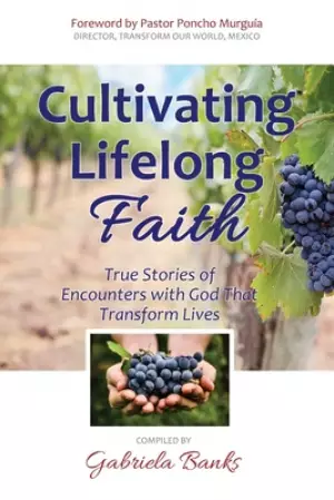 Cultivating Lifelong Faith: True Stories of Encounters with God That Transform Lives