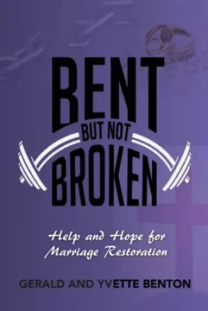 Bent But Not Broken: Help and Hope for Marriage Restoration
