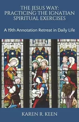 The Jesus Way: Practicing the Ignatian Spiritual Exercises: A 19th Annotation Retreat in Daily Life
