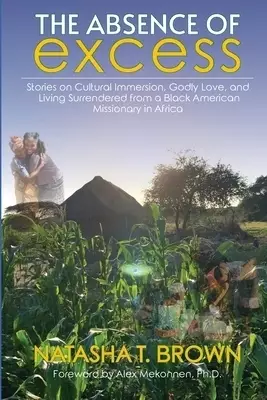 The Absence of Excess : Stories on Cultural Immersion, Godly Love, and Living Surrendered from a Black American Missionary in Africa
