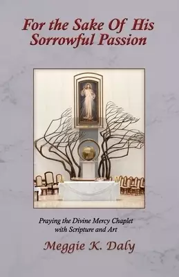 For the Sake of His Sorrowful Passion: Praying the Divine Mercy Chaplet with Scripture and Art (B&W Version)