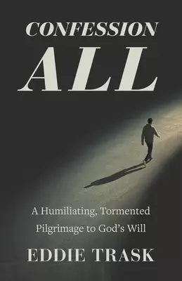 Confession All: A Humiliating, Tormented Pilgrimage to God's Will