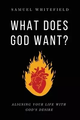 What Does God Want?: Aligning Your Life with God's Desire
