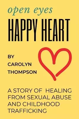 Open Eyes, Happy Heart: A Story of Healing from Sexual Abuse and Childhood Trafficking