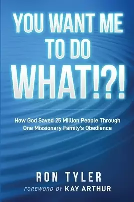 You Want Me to Do What!?!: How God Saved 25 Million People Through One Missionary Family's Obedience