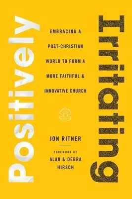 Positively Irritating: Embracing a Post-Christian World to Form a More Faithful and Innovative Church