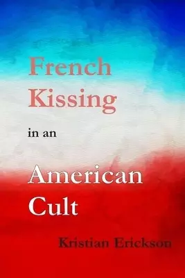 French Kissing in an American Cult: A Gay Idealist Stumbles, then Falls Into the Hell of a Pentecostal Mega-Church