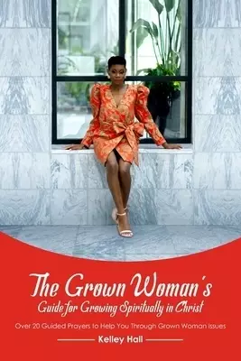 The Grown Woman's Guide for Growing Spiritually in Christ: Over 20 Guided Prayers to Help You Through Grown Woman Issues