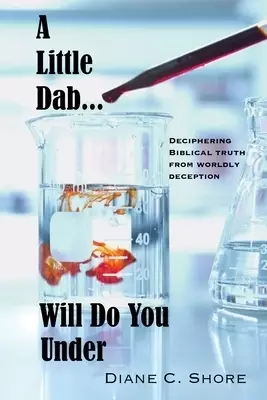 A Little Dab... Will Do You UNDER: Deciphering Biblical Truth from Worldly Deception