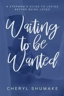 Waiting to be Wanted: A Stepmom's Guide to Loving Before Being Loved