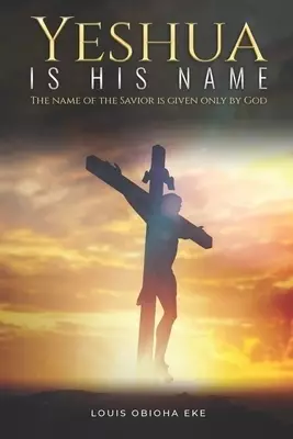 Yeshua Is His Name: The Name of the Savior Is Given Only by God