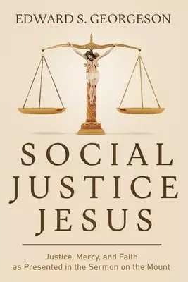 SOCIAL JUSTICE JESUS: Justice, Mercy, and Faith as Presented in the Sermon on the Mount
