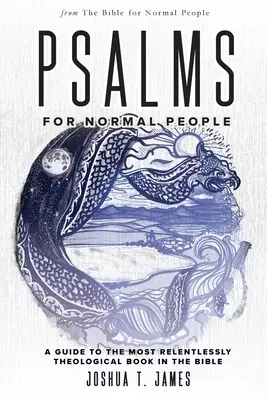 Psalms for Normal People: A Guide to the Most Relentlessly Theological Book in the Bible
