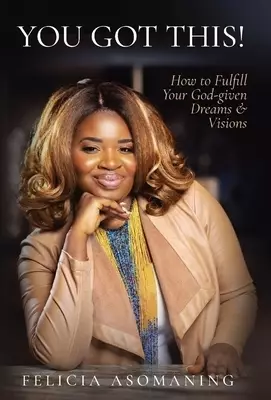YOU GOT THIS!: How to Fulfill Your God-given Dreams & Visions