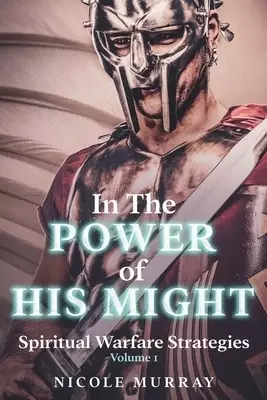 In The Power of His Might: Spiritual Warfare Strategies Volume I